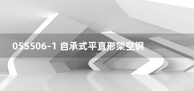 05S506-1 自承式平直形架空钢管图集